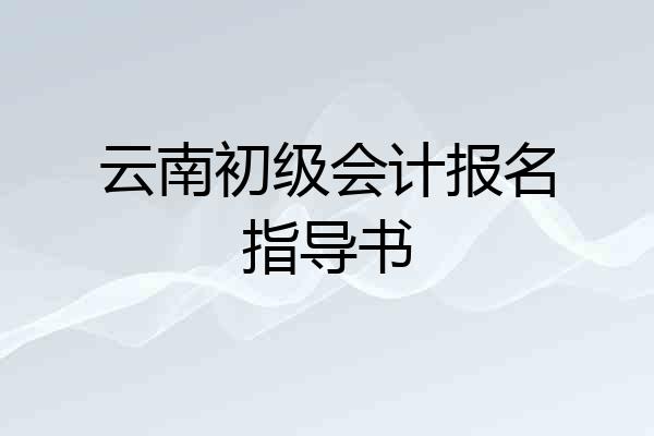云南初级会计报名指导书