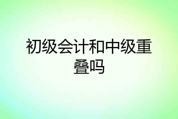 初级会计和中级重叠吗