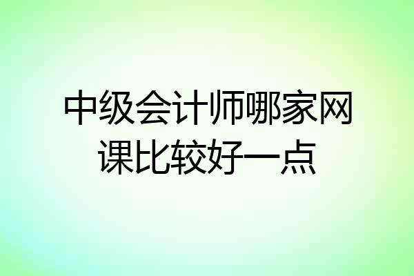 中级会计师哪家网课比较好一点
