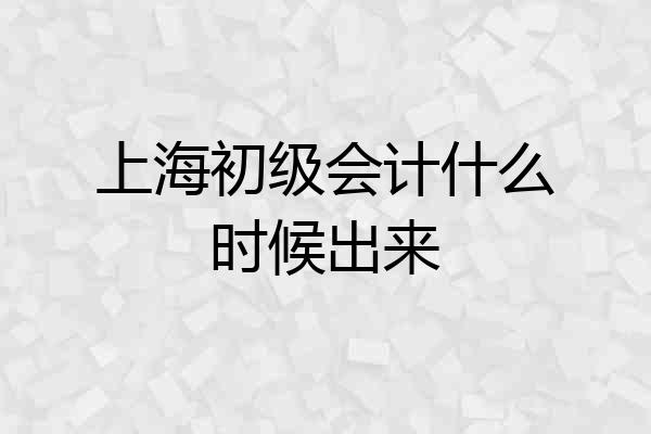 上海初级会计什么时候出来