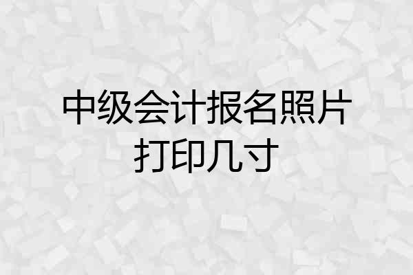中级会计报名照片打印几寸