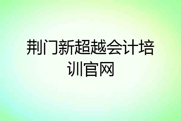 荆门新超越会计培训官网