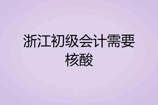 浙江初级会计需要核酸