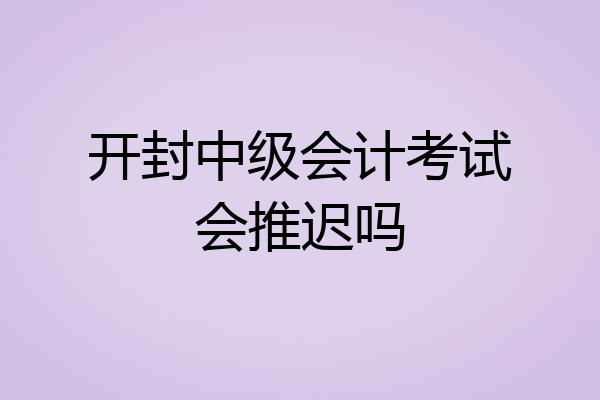 开封中级会计考试会推迟吗