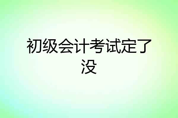 初级会计考试定了没