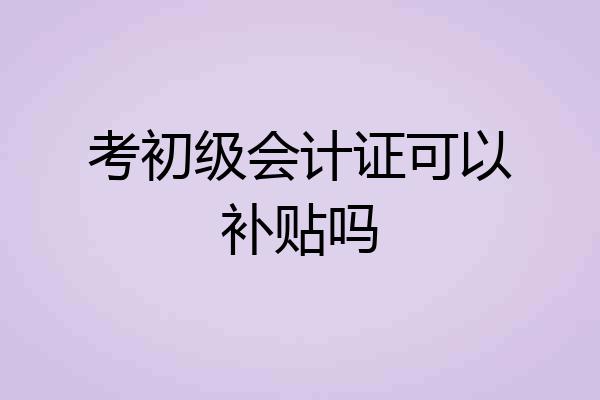 考初级会计证可以补贴吗