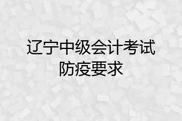 辽宁中级会计考试防疫要求