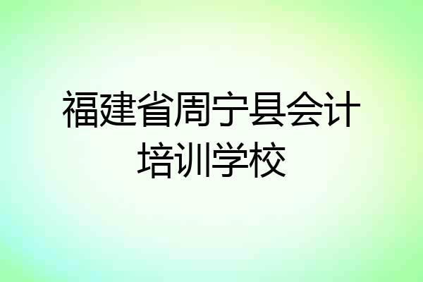 福建省周宁县会计培训学校