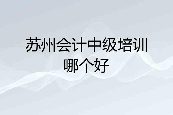 苏州会计中级培训哪个好