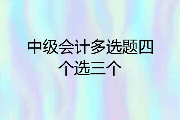中级会计多选题四个选三个