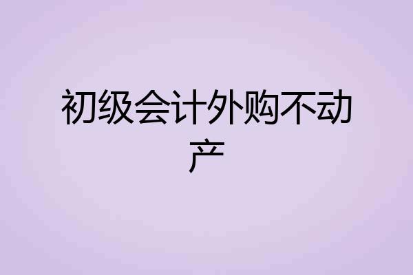 初级会计外购不动产
