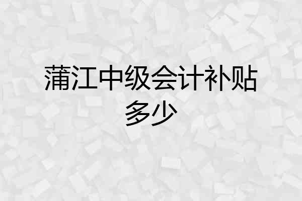 蒲江中级会计补贴多少