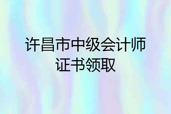 许昌市中级会计师证书领取
