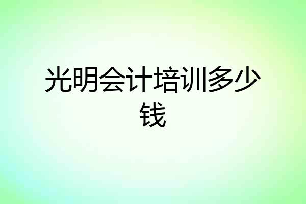 光明会计培训多少钱