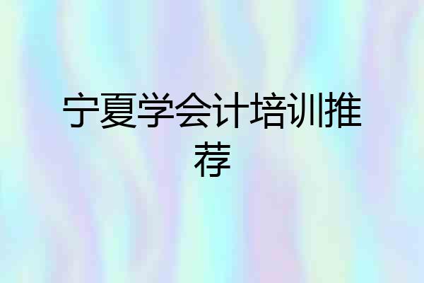 宁夏学会计培训推荐