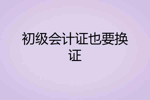 初级会计证也要换证