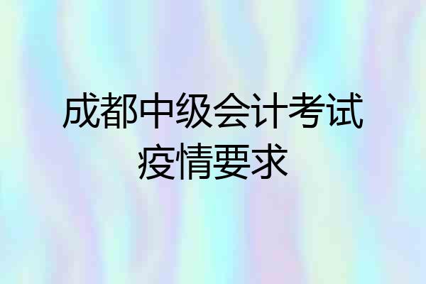 成都中级会计考试疫情要求
