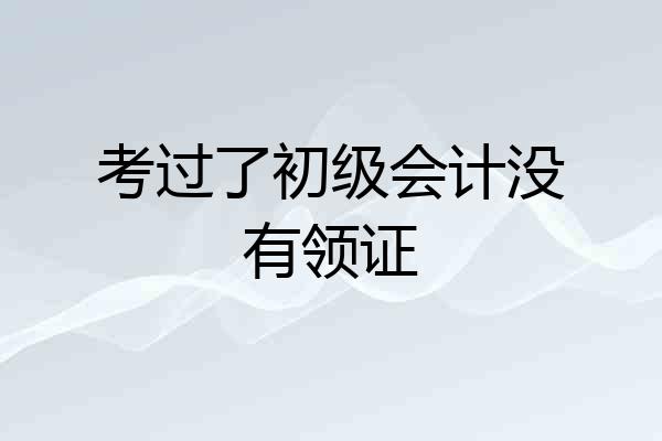 考过了初级会计没有领证