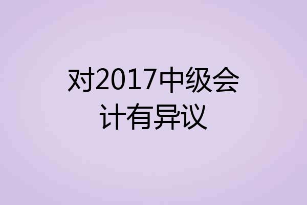 对2017中级会计有异议