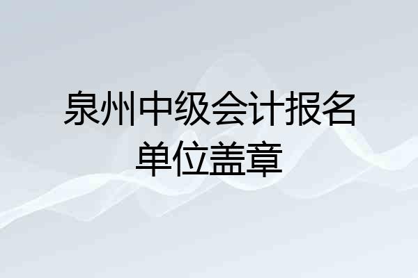 泉州中级会计报名单位盖章