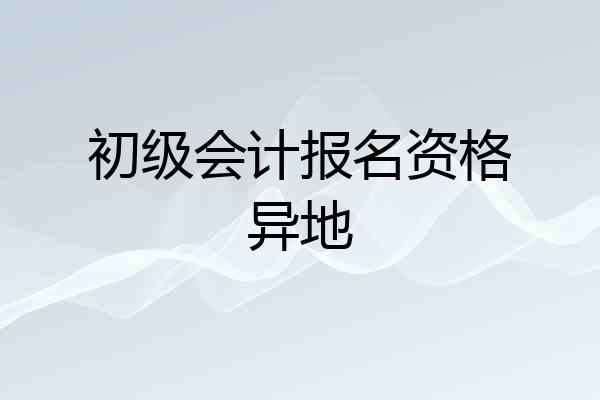 初级会计报名资格异地
