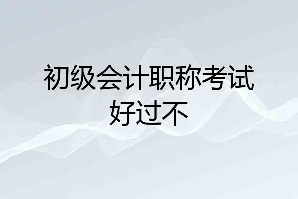 初级会计职称考试好过不