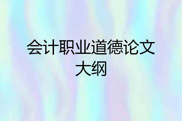 会计职业道德论文大纲