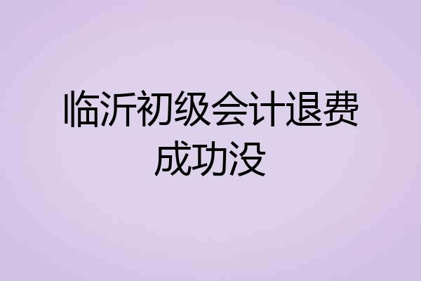 临沂初级会计退费成功没