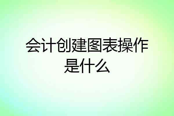 会计创建图表操作是什么