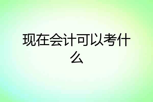 现在会计可以考什么