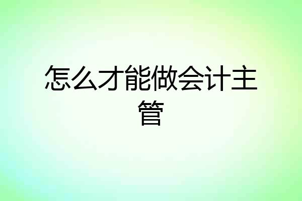 怎么才能做会计主管