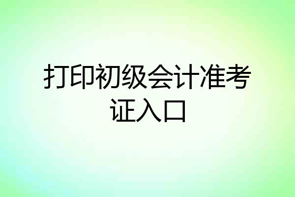 打印初级会计准考证入口