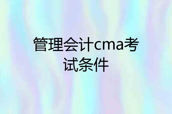 管理会计cma考试条件