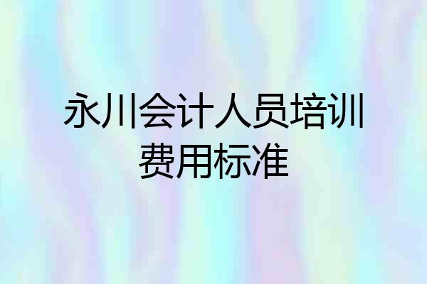 永川会计人员培训费用标准