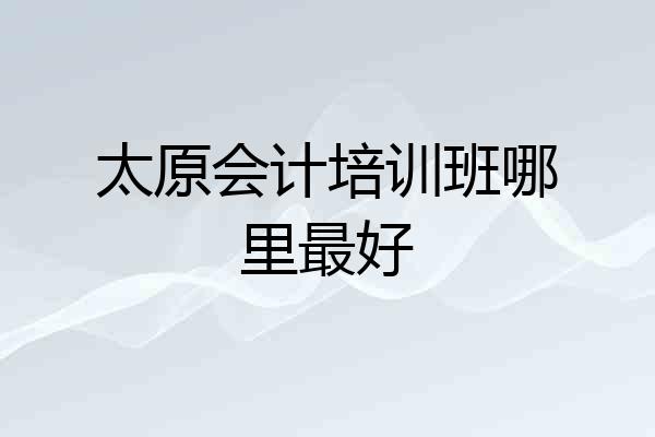 太原会计培训班哪里最好