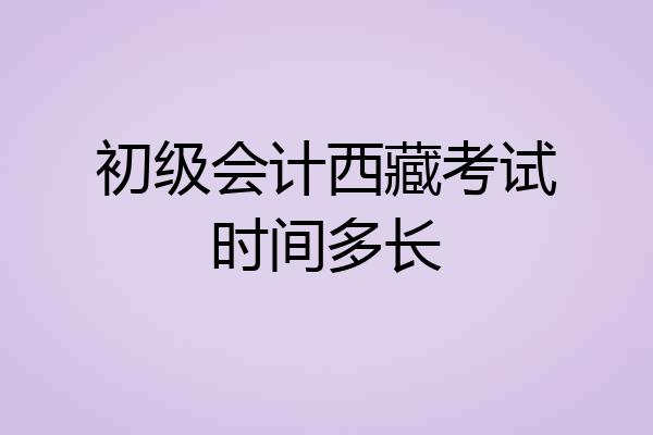 初级会计西藏考试时间多长