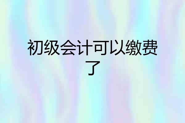 初级会计可以缴费了