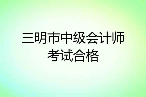 三明市中级会计师考试合格