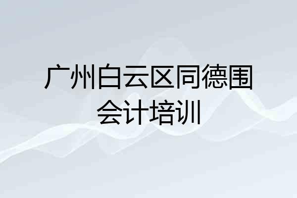 广州白云区同德围会计培训