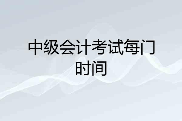 中级会计考试每门时间