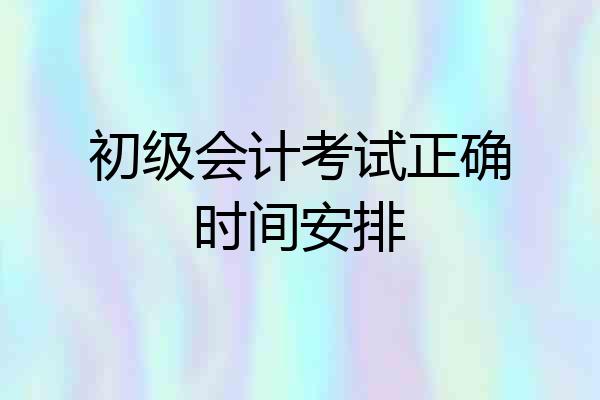 初级会计考试正确时间安排