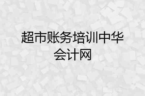超市账务培训中华会计网