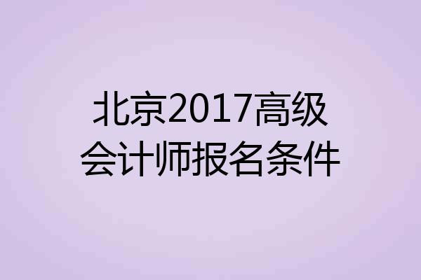 北京2017高级会计师报名条件