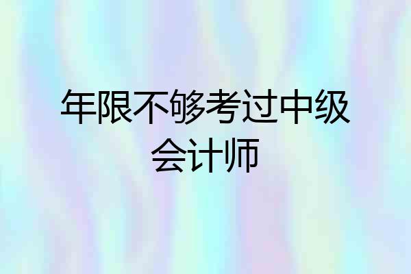 年限不够考过中级会计师