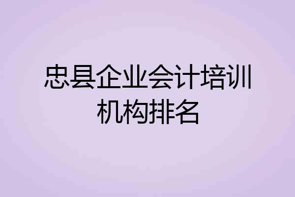 忠县企业会计培训机构排名