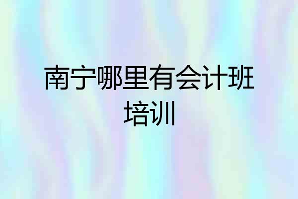 南宁哪里有会计班培训