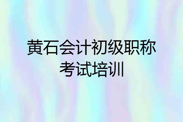 黄石会计初级职称考试培训