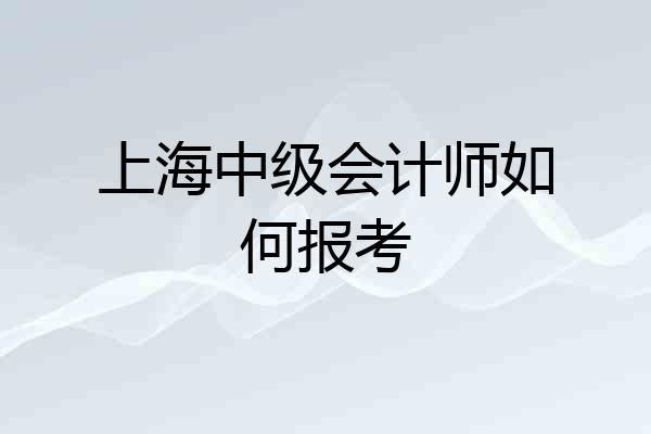 上海中级会计师如何报考