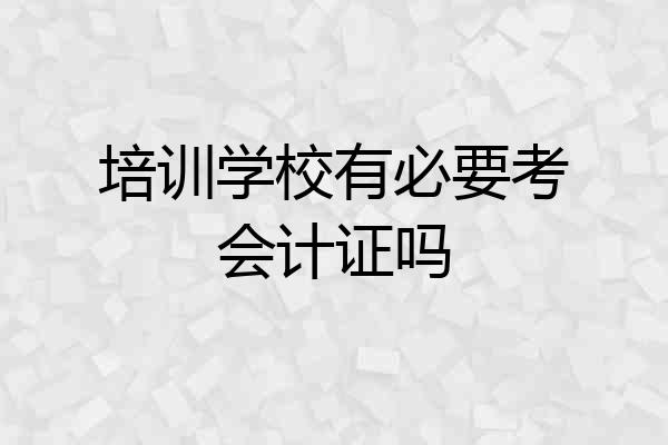 培训学校有必要考会计证吗
