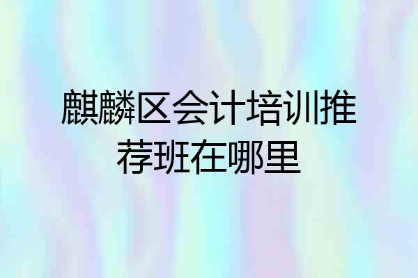 麒麟区会计培训推荐班在哪里